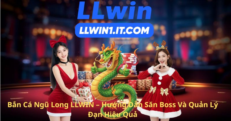 Bắn Cá Ngũ Long LLWIN – Hướng Dẫn Săn Boss Và Quản Lý Đạn Hiệu Quả