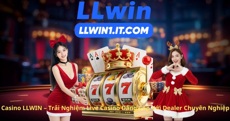 Casino LLWIN – Trải Nghiệm Live Casino Đẳng Cấp Với Dealer Chuyên Nghiệp