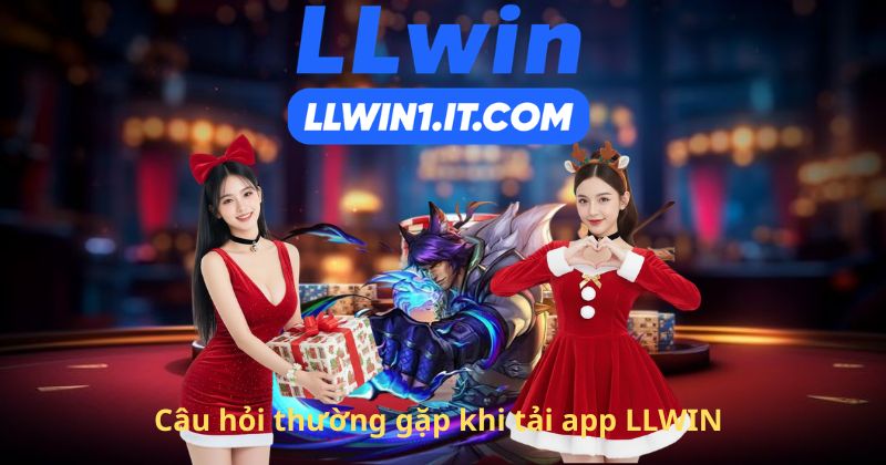 Câu hỏi thường gặp khi tải app LLWIN