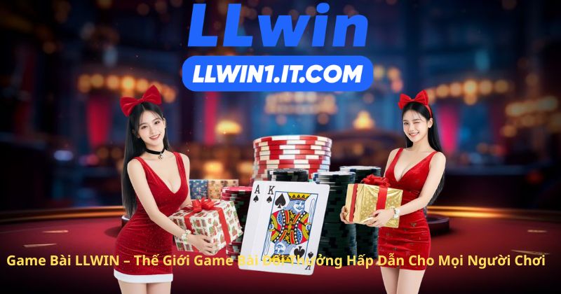 Game Bài LLWIN – Thế Giới Game Bài Đổi Thưởng Hấp Dẫn Cho Mọi Người Chơi