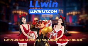 LLWIN Lừa Đảo Có Phải Sự Thật? Làm Rõ Tin Đồn Năm 2026