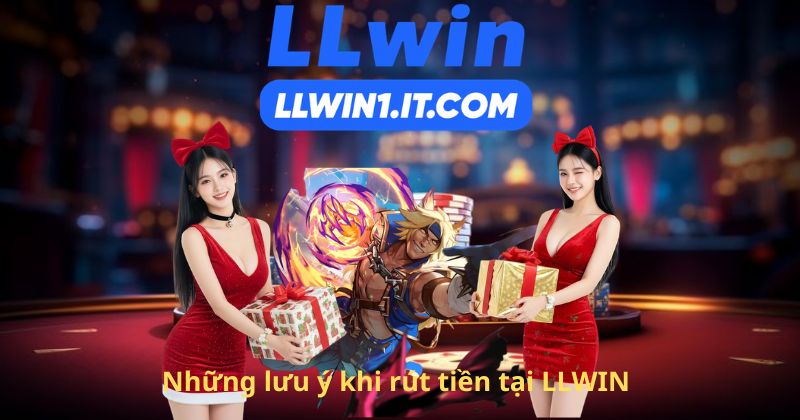 Những lưu ý khi rút tiền tại LLWIN