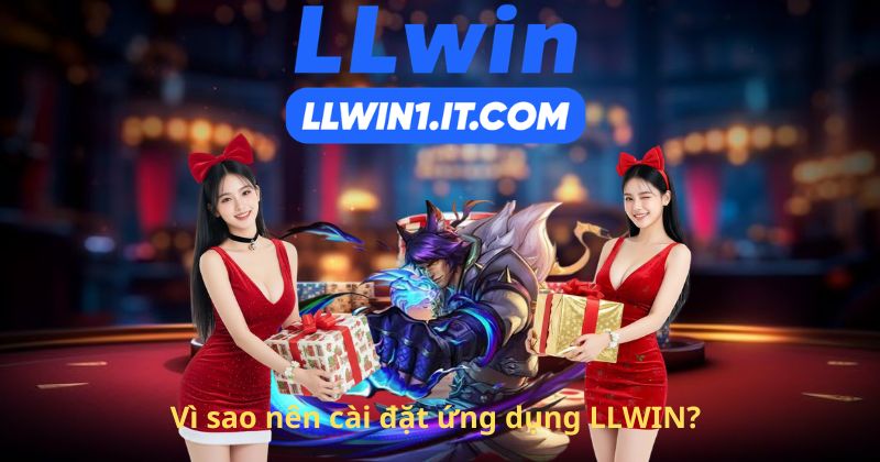 Vì sao nên cài đặt ứng dụng LLWIN?